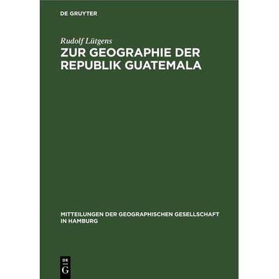 Zur Geographie der Republik Guatemala, Gebundene Ausgabe von Rudolf Lütgens, De Gruyter, 978-3-11-259909-9