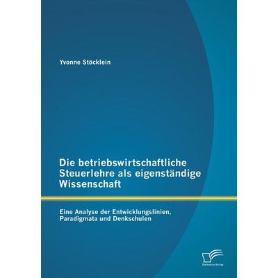 Die betriebswirtschaftliche Steuerlehre als eigenständige Wissenschaft: Eine Analyse der Entwicklungslinien, Paradigmata und Denkschulen, Taschenbuch