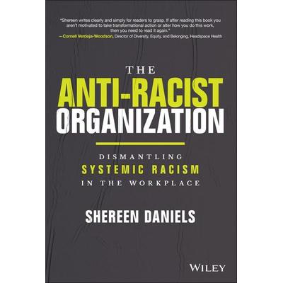 The Anti-Racist Organization: Dismantling Systemic Racism in the Workplace, Gebundene Ausgabe von Shereen Daniels, John Wiley & Sons Inc,