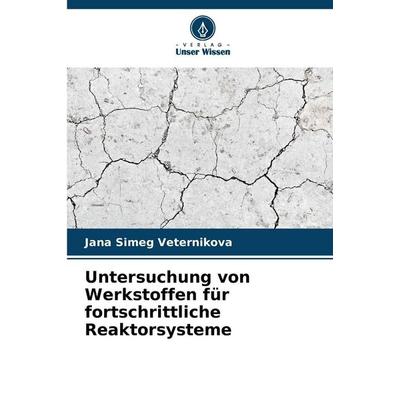 Untersuchung von Werkstoffen für fortschrittliche Reaktorsysteme, Taschenbuch von Jana Simeg Veternikova, Verlag Unser Wissen, 978-620-9-39513-0