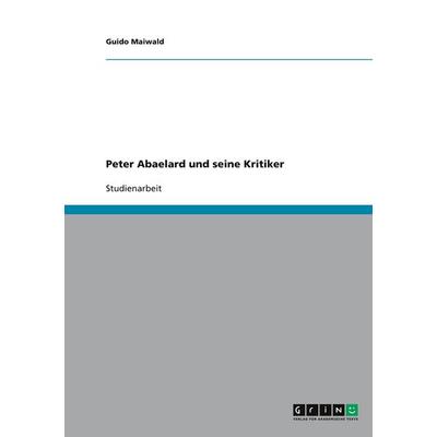 Peter Abaelard und seine Kritiker, Taschenbuch von Guido Maiwald, GRIN, 978-3-640-29430-5