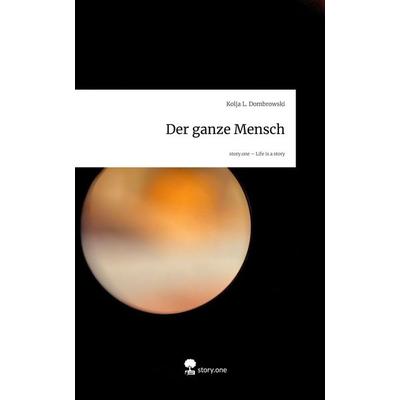 Der ganze Mensch. Life is a Story - story.one, Gebundene Ausgabe von Kolja L. Dombrowski, Storylution, 978-3-7118-0172-2