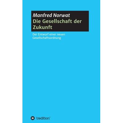 Die Gesellschaft der Zukunft, Taschenbuch von Manfred Norwat, Tredition, 978-3-7345-2668-8