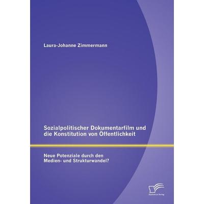 Sozialpolitischer Dokumentarfilm und die Konstitution von Öffentlichkeit: Neue Potenziale durch den Medien- und Strukturwandel?, Taschenbuch von