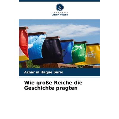 Wie große Reiche die Geschichte prägten, Taschenbuch von Azhar ul Haque Sario, Verlag Unser Wissen, 978-620-3-89704-3