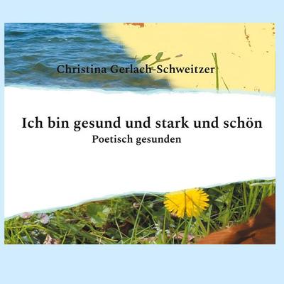 Ich bin gesund und stark und schön, Gebundene Ausgabe von Christina Gerlach-Schweitzer, BoD – Books on Demand, 978-3-8192-1096-9