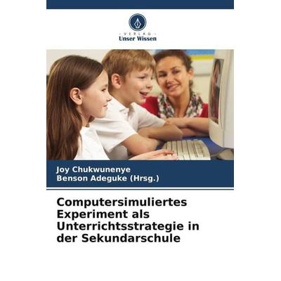 Computersimuliertes Experiment als Unterrichtsstrategie in der Sekundarschule, Taschenbuch von Joy Chukwunenye, Verlag Unser Wissen, 978-620-5-84357-4