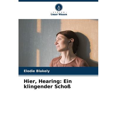Hier, Hearing: Ein klingender Schoß, Taschenbuch von Elodie Blakely, Verlag Unser Wissen, 978-620-7-34082-8
