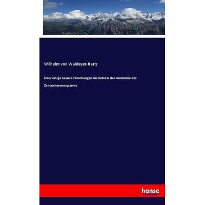 Über einige neuere Forschungen im Gebiete der Anatomie des Zentralnervensystems, Taschenbuch von Wilhelm Waldeyer-Hartz, Hansebooks, 978-3-337-47012-8