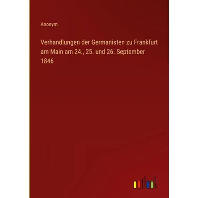 Verhandlungen der Germanisten zu Frankfurt am Main am 24., 25. und 26. September 1846, Gebundene Ausgabe von Anonym, Outlook, 978-3-368-55880-2