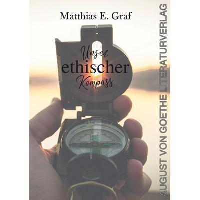 Unser ethischer Kompass, Taschenbuch von Matthias E. Graf, Frankfurter Literaturverlag, 978-3-8372-3011-6
