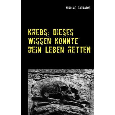 Krebs: Dieses Wissen könnte dein Leben retten, Taschenbuch von Nikolas Darkatos, BoD – Books on Demand, 978-3-7481-9695-2