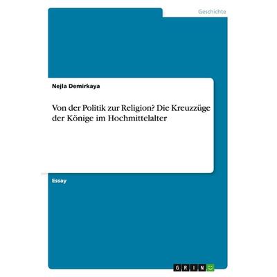 Von der Politik zur Religion? Die Kreuzzüge der Könige im Hochmittelalter, Taschenbuch von Nejla Demirkaya, GRIN, 978-3-668-05899-6