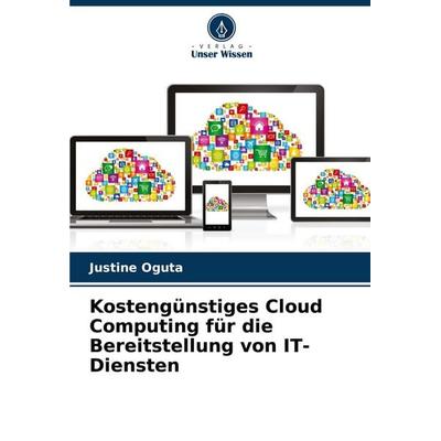 Kostengünstiges Cloud Computing für die Bereitstellung von IT-Diensten, Taschenbuch von Justine Oguta, Verlag Unser Wissen, 978-620-7-49281-7