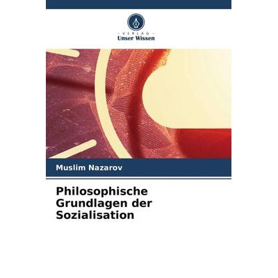 Philosophische Grundlagen der Sozialisation, Taschenbuch von Muslim Nazarov, Verlag Unser Wissen