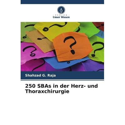 250 SBAs in der Herz- und Thoraxchirurgie, Taschenbuch von Shahzad G. Raja, Verlag Unser Wissen, 978-620-6-94262-7