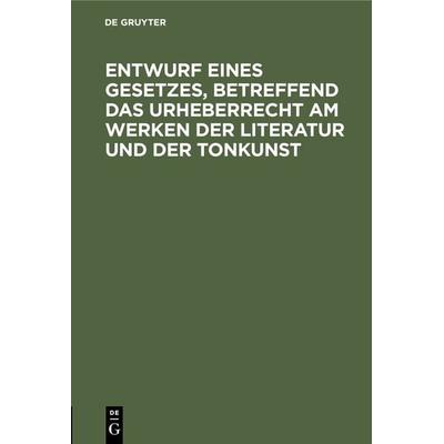 Entwurf eines Gesetzes, betreffend das Urheberrecht am Werken der Literatur und der Tonkunst, Gebundene Ausgabe von , De Gruyter, 978-3-11-238415-2