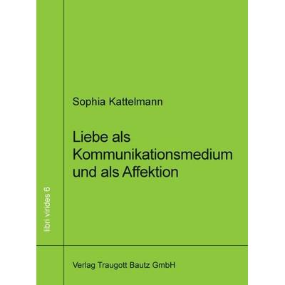 Liebe als Kommunikationsmedium und als Affektion, Taschenbuch von Sophia Kattelmann, Traugott Bautz, 978-3-88309-679-7