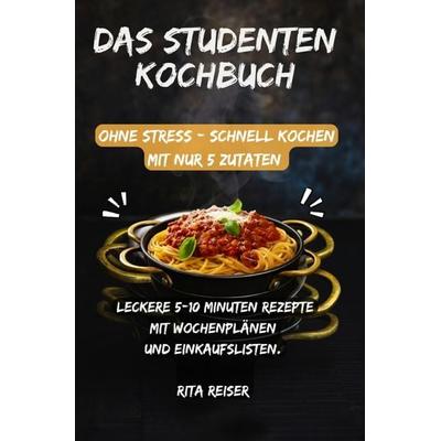 Das Studenten Kochbuch ohne Stress - schnell kochen mit nur 5 Zutaten, Taschenbuch von Rita Reiser, Bookmundo, 978-94-038-7113-4