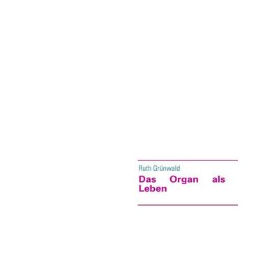 Das Organ als Leben, Taschenbuch von Ruth Grünwald, BoD – Books on Demand, 978-3-8370-0133-4