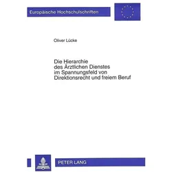 Die Hierarchie des Ärztlichen Dienstes im Spannungsfeld von Direktionsrecht und freiem Beruf, Fachbücher von Oliver Lücke