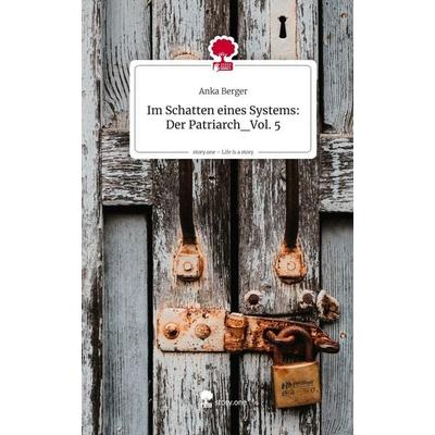 Im Schatten eines Systems: Der Patriarch_Vol. 5. Life is a Story - story.one, Gebundene Ausgabe von Anka Berger, Storylution, 978-3-7118-0945-2