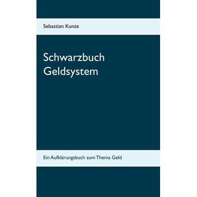 Schwarzbuch Geldsystem, Taschenbuch von Sebastian Kunze, BoD – Books on Demand, 978-3-7481-5960-5