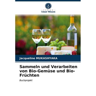 Sammeln und Verarbeiten von Bio-Gemüse und Bio-Früchten, Taschenbuch von Jacqueline Mukashyaka, Verlag Unser Wissen, 978-620-2-73066-2