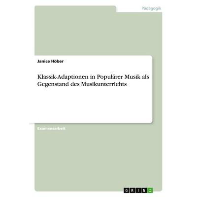 Klassik-Adaptionen in Populärer Musik als Gegenstand des Musikunterrichts, Taschenbuch von Janice Höber, GRIN, 978-3-640-46996-3