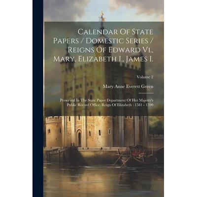 Calendar Of State Papers / Domestic Series / Reigns Of Edward Vi., Mary, Elizabeth I., James I.: Preserved In The State Paper Department Of Her
