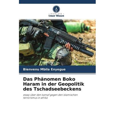 Das Phänomen Boko Haram in der Geopolitik des Tschadseebeckens, Taschenbuch von Bienvenu Mbila Enyegue, Verlag Unser Wissen, 978-620-4-46758-0