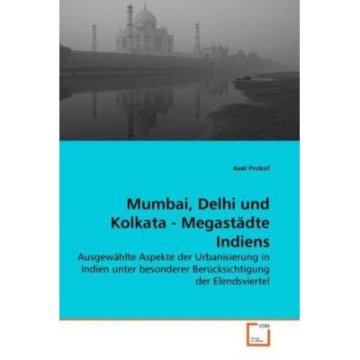 Prokof, A: Mumbai, Delhi und Kolkata - Megastädte Indiens, Taschenbuch von Axel Prokof, VDM, 978-3-639-26162-2