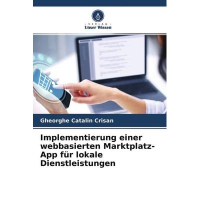 Implementierung einer webbasierten Marktplatz-App für lokale Dienstleistungen, Taschenbuch von Gheorghe Catalin Crisan, Verlag Unser Wissen,