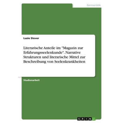 Literarische Anteile im 'Magazin zur Erfahrungsseelenkunde'. Narrative Strukturen und literarische Mittel zur Beschreibung von Seelenkrankheiten,