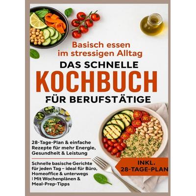 Basisch essen im stressigen Alltag - Das schnelle Kochbuch für Berufstätige: 28-Tage-Plan & einfache Rezepte für mehr Energie, Gesundheit & Leistung,