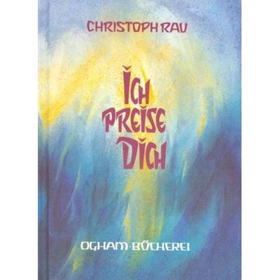 Ich preise Dich, Gebundene Ausgabe von Christoph Rau, Verlag am Goetheanum, 978-3-7235-0802-2