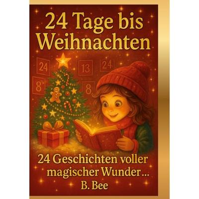 24 Tage bis Weihnachten - 24 Geschichten voller magischer Wunder, Gebundene Ausgabe von B. Bee, BoD – Books on Demand, 978-3-695-16090-7