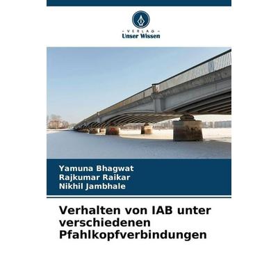 Verhalten von IAB unter verschiedenen Pfahlkopfverbindungen, Taschenbuch von Yamuna Bhagwat,Rajkumar Raikar,Nikhil Jambhale, Verlag Unser Wissen,