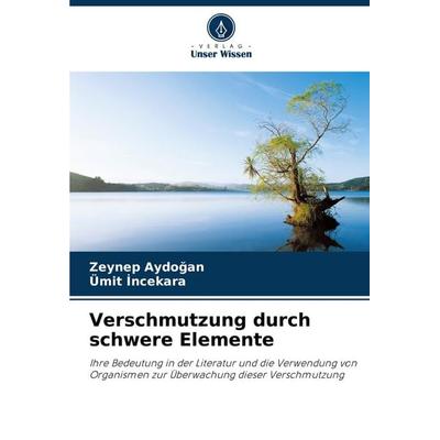 Verschmutzung durch schwere Elemente, Taschenbuch von Zeynep Aydo¿an,Ümit ¿Ncekara, Verlag Unser Wissen, 978-620-7-93468-3