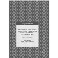 The Ethics of Educational Healthcare Placements in Low and Middle Income Countries, Fachbücher von Helen Louise Ackers, James Ackers-Johnson, Anya Ahmed