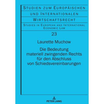Die Bedeutung materiell zwingenden Rechts für den Abschluss von Schiedsvereinbarungen, Gebundene Ausgabe von Laurette Jessica Sarah Muchow, Peter Lang