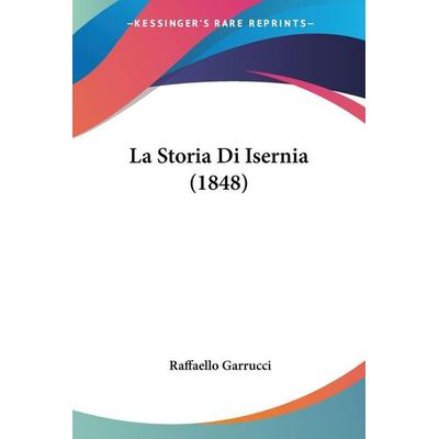 La Storia Di Isernia (1848), Taschenbuch von Raffaello Garrucci, Kessinger Publishing, LLC, 978-1-160-14074-4