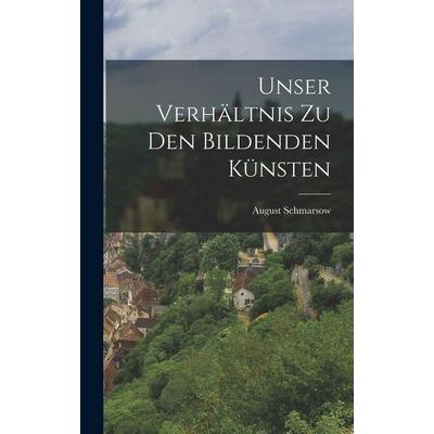 Unser Verhältnis Zu Den Bildenden Künsten, Gebundene Ausgabe von August Schmarsow, Hutson Street Press, 978-1-01-655567-8