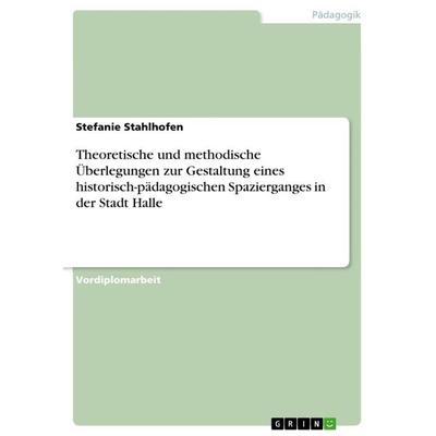 Theoretische und methodische Überlegungen zur Gestaltung eines historisch-pädagogischen Spazierganges in der Stadt Halle, Taschenbuch von Stefanie
