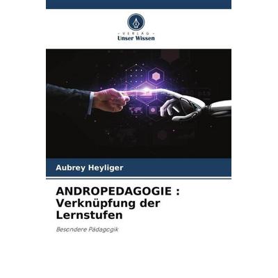 ANDROPEDAGOGIE : Verknüpfung der Lernstufen, Taschenbuch von Aubrey Heyliger, Verlag Unser Wissen, 978-620-4-84003-1