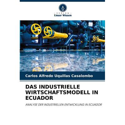 Das Industrielle Wirtschaftsmodell in Ecuador, Taschenbuch von Carlos Alfredo Uquillas Casalombo, Verlag Unser Wissen, 978-620-7-03402-4