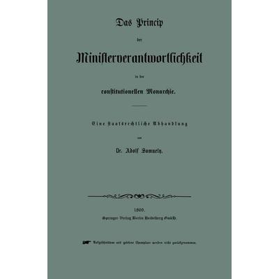 Das Princip der Ministerverantwortlichkeit in der constitutionellen Monarchie, Taschenbuch von Adolf Samuely, Springer Berlin, 978-3-662-38858-7