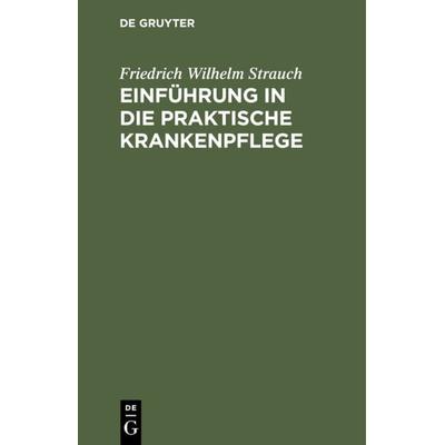 Einführung in die praktische Krankenpflege, Gebundene Ausgabe von Friedrich Wilhelm Strauch, De Gruyter, 978-3-11-235087-4