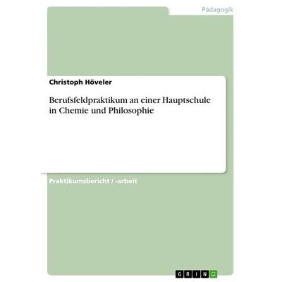Berufsfeldpraktikum an einer Hauptschule in Chemie und Philosophie, Taschenbuch von Christoph Höveler, GRIN, 978-3-668-23855-8