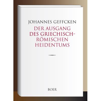 Der Ausgang des griechisch-römischen Heidentums, Gebundene Ausgabe von Johannes Geffcken, Boer Verlag, 978-3-96662-142-7